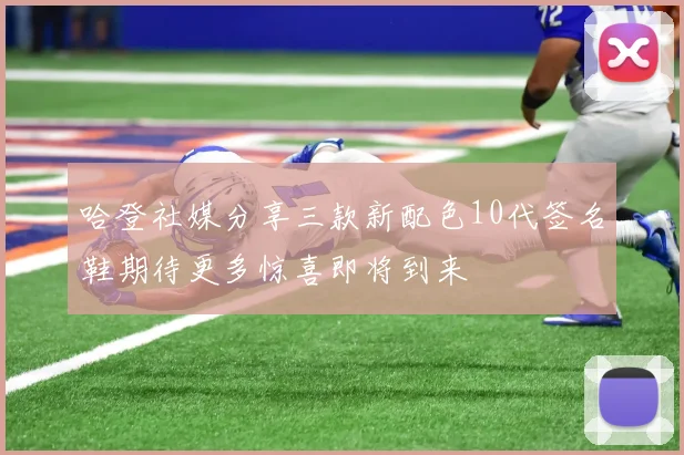 哈登社媒分享三款新配色10代签名鞋期待更多惊喜即将到来