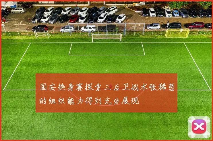 国安热身赛探索三后卫战术张稀哲的组织能力得到充分展现