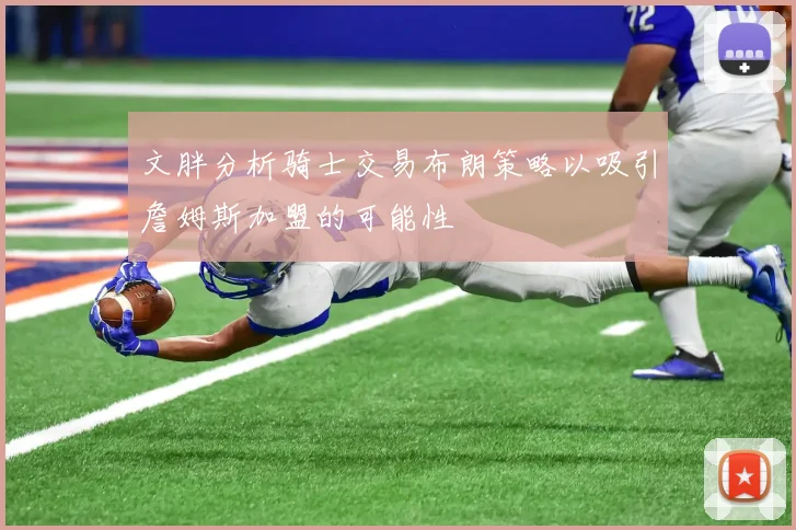 文胖分析骑士交易布朗策略以吸引詹姆斯加盟的可能性