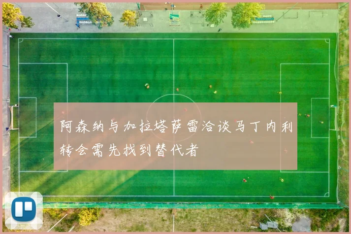 阿森纳与加拉塔萨雷洽谈马丁内利转会需先找到替代者