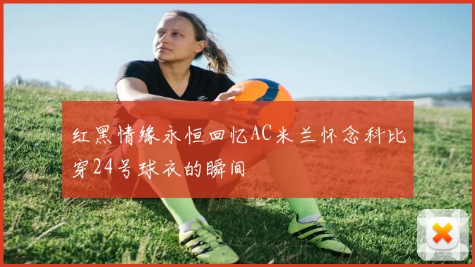 红黑情缘永恒回忆AC米兰怀念科比穿24号球衣的瞬间