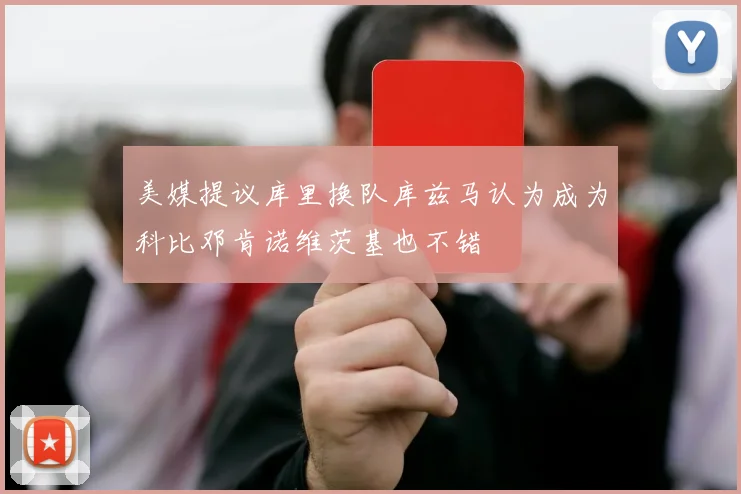 美媒提议库里换队库兹马认为成为科比邓肯诺维茨基也不错