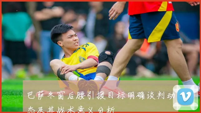 巴萨冬窗后腰引援目标明确谈判动态及其战术意义分析